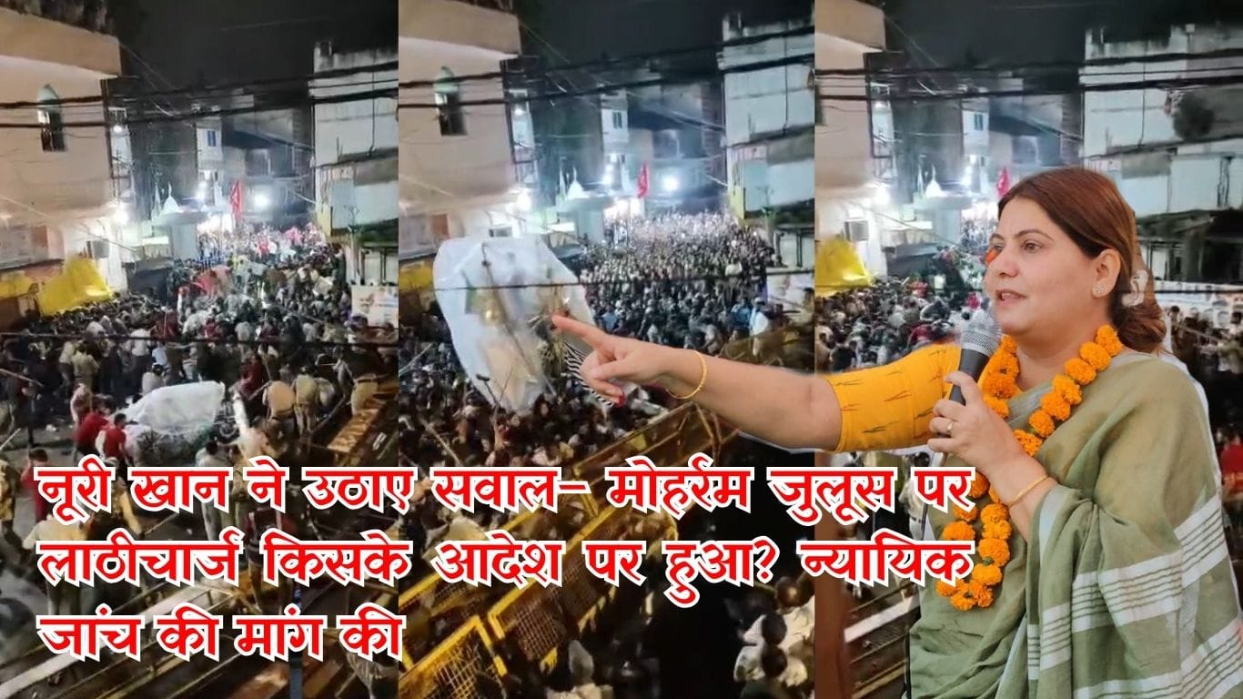 मोहर्रम में पुलिस कार्रवाई पर बवाल: नूरी खान ने उठाई न्यायिक जांच और पुलिसकर्मियों की बर्खास्तगी की मांग