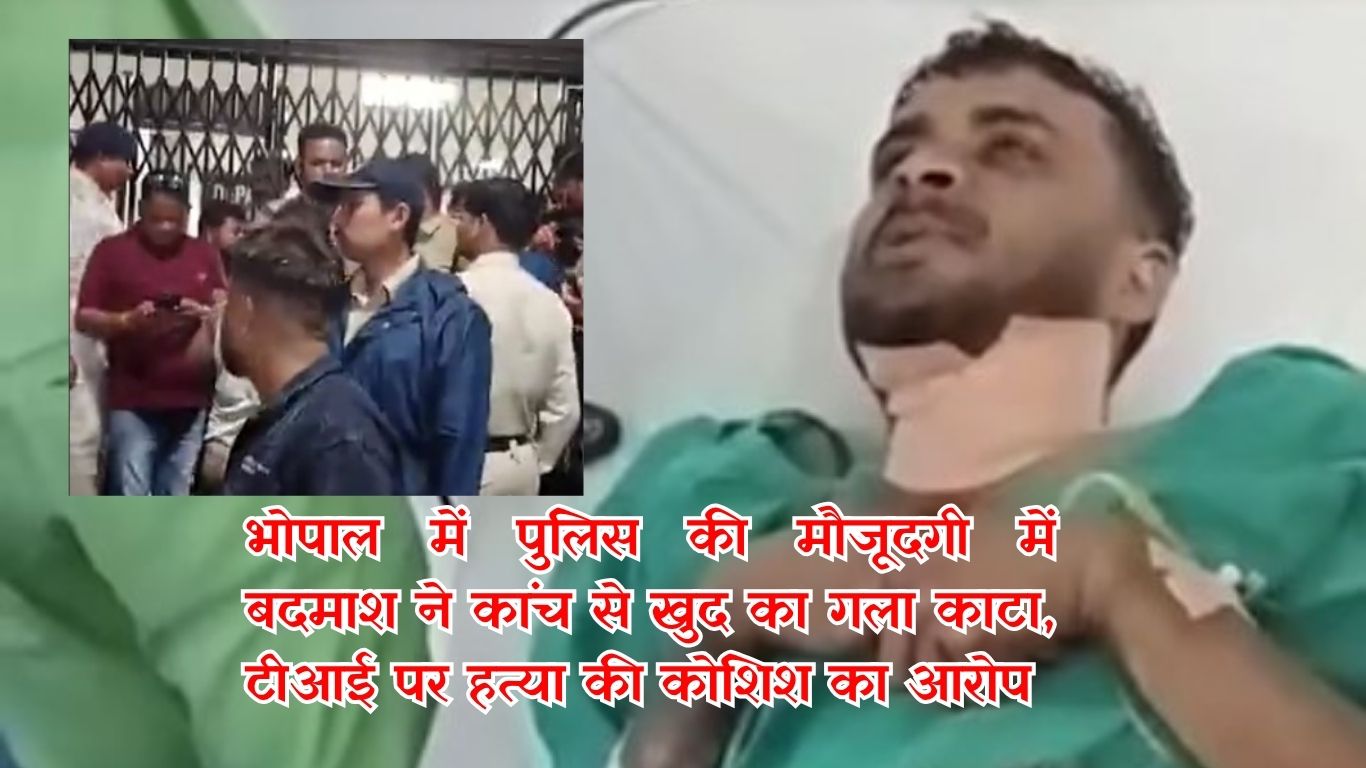 भोपाल: पुलिस की मौजूदगी में बदमाश ने कांच से खुद का गला काटा, टीआई पर हत्या की कोशिश का आरोप